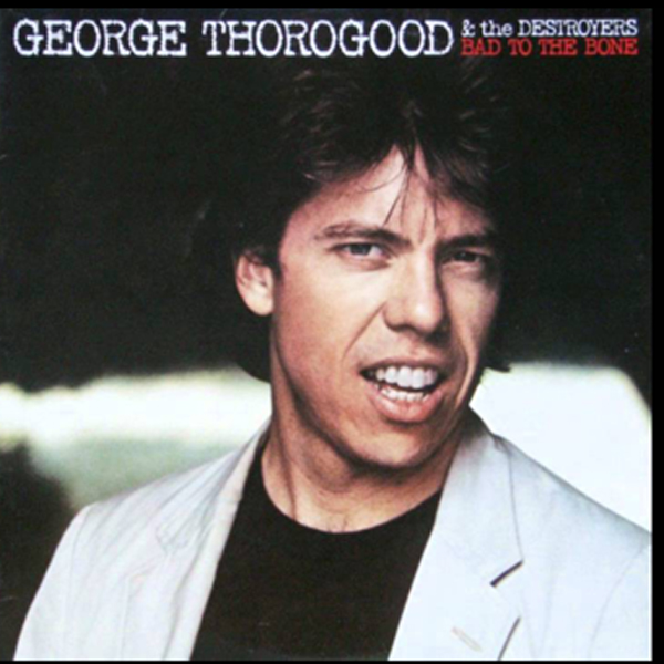 “Bad to the Bone” - George Thorogood & The Destroyers 1982